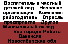 Воспитатель в частный детский сад › Название организации ­ Компания-работодатель › Отрасль предприятия ­ Другое › Минимальный оклад ­ 25 000 - Все города Работа » Вакансии   . Новосибирская обл.,Новосибирск г.